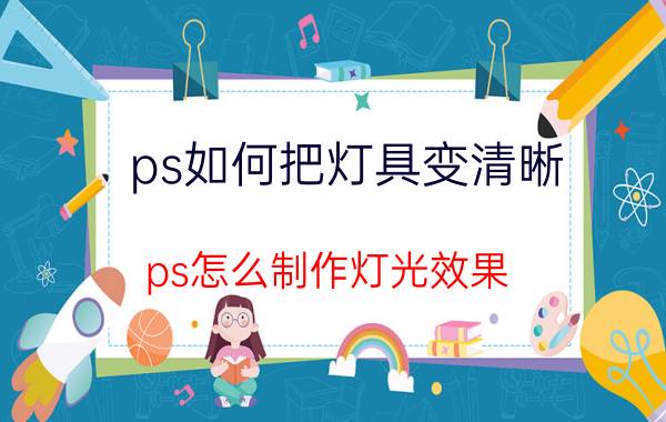 ps如何把灯具变清晰 ps怎么制作灯光效果？